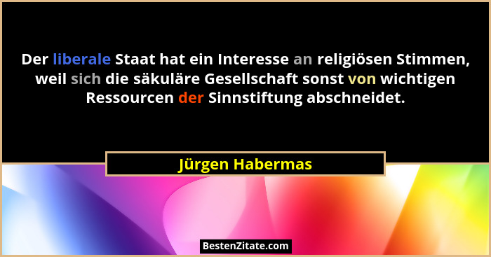 Der liberale Staat hat ein Interesse an religiösen Stimmen, weil sich die säkuläre Gesellschaft sonst von wichtigen Ressourcen der S... - Jürgen Habermas