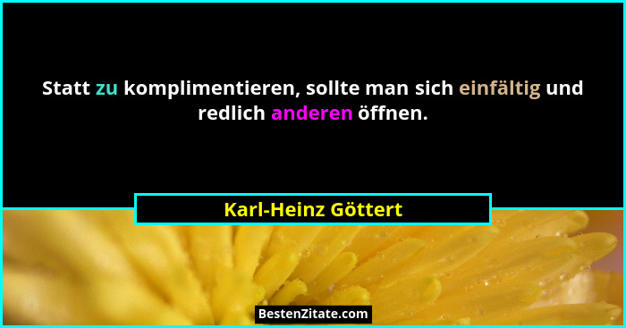 Statt zu komplimentieren, sollte man sich einfältig und redlich anderen öffnen.... - Karl-Heinz Göttert