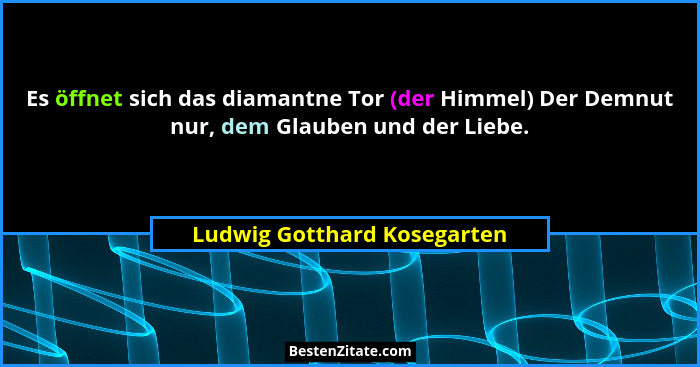 Es öffnet sich das diamantne Tor (der Himmel) Der Demnut nur, dem Glauben und der Liebe.... - Ludwig Gotthard Kosegarten
