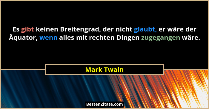 Es gibt keinen Breitengrad, der nicht glaubt, er wäre der Äquator, wenn alles mit rechten Dingen zugegangen wäre.... - Mark Twain
