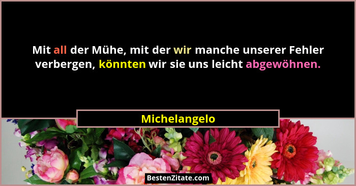 Mit all der Mühe, mit der wir manche unserer Fehler verbergen, könnten wir sie uns leicht abgewöhnen.... - Michelangelo