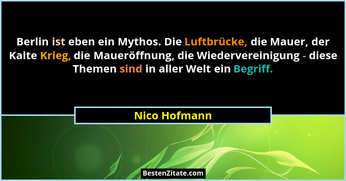 Berlin ist eben ein Mythos. Die Luftbrücke, die Mauer, der Kalte Krieg, die Maueröffnung, die Wiedervereinigung - diese Themen sind in... - Nico Hofmann