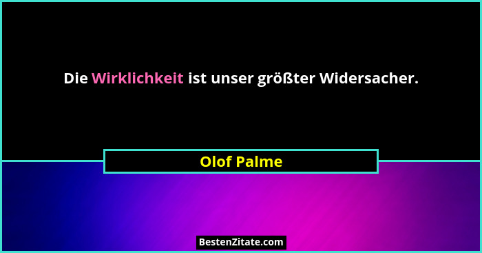Die Wirklichkeit ist unser größter Widersacher.... - Olof Palme