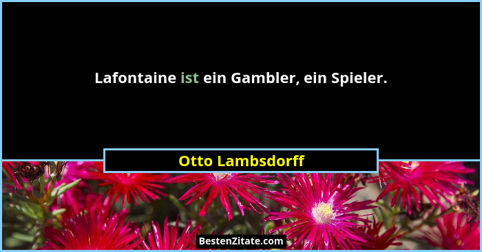 Lafontaine ist ein Gambler, ein Spieler.... - Otto Lambsdorff