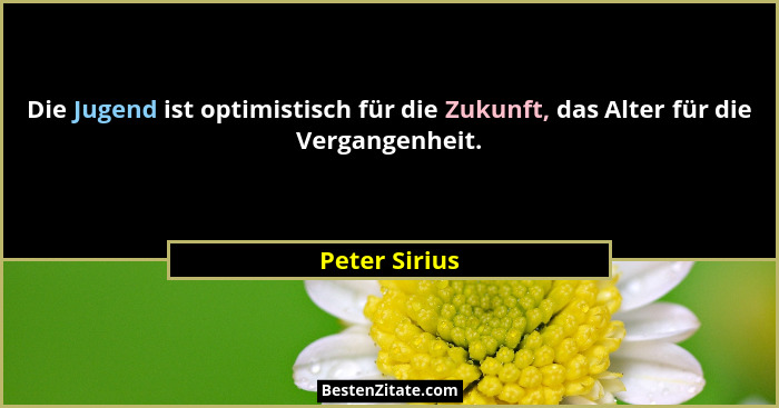 Die Jugend ist optimistisch für die Zukunft, das Alter für die Vergangenheit.... - Peter Sirius