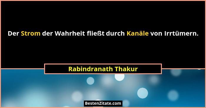 Der Strom der Wahrheit fließt durch Kanäle von Irrtümern.... - Rabindranath Thakur