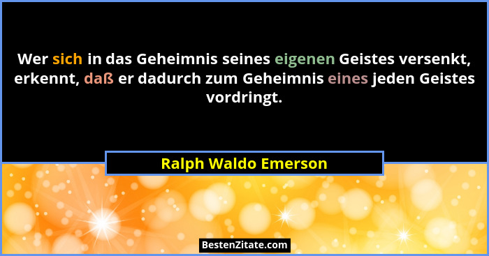 Wer sich in das Geheimnis seines eigenen Geistes versenkt, erkennt, daß er dadurch zum Geheimnis eines jeden Geistes vordringt.... - Ralph Waldo Emerson