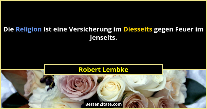 Die Religion ist eine Versicherung im Diesseits gegen Feuer im Jenseits.... - Robert Lembke
