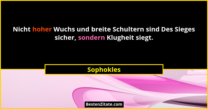 Nicht hoher Wuchs und breite Schultern sind Des Sieges sicher, sondern Klugheit siegt.... - Sophokles