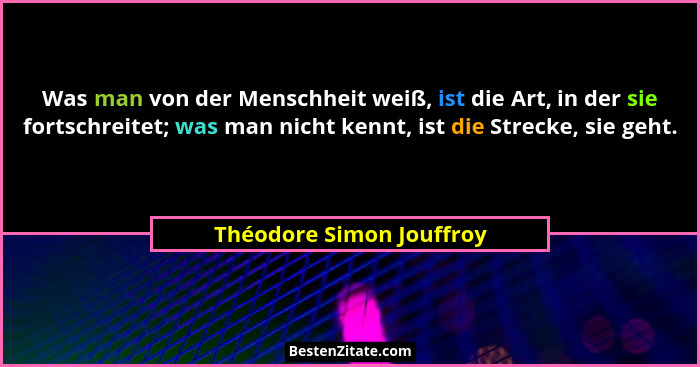 Was man von der Menschheit weiß, ist die Art, in der sie fortschreitet; was man nicht kennt, ist die Strecke, sie geht.... - Théodore Simon Jouffroy