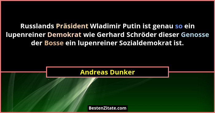 Russlands Präsident Wladimir Putin ist genau so ein lupenreiner Demokrat wie Gerhard Schröder dieser Genosse der Bosse ein lupenreine... - Andreas Dunker