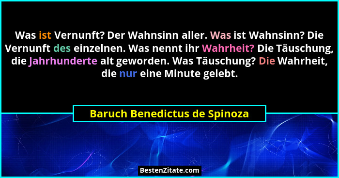 Was ist Vernunft? Der Wahnsinn aller. Was ist Wahnsinn? Die Vernunft des einzelnen. Was nennt ihr Wahrheit? Die Täuschu... - Baruch Benedictus de Spinoza