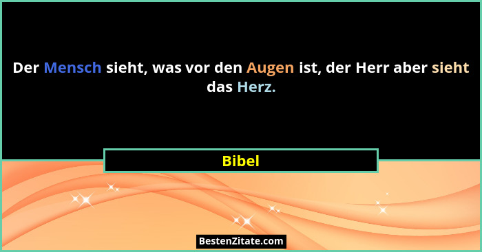 Der Mensch sieht, was vor den Augen ist, der Herr aber sieht das Herz.... - Bibel