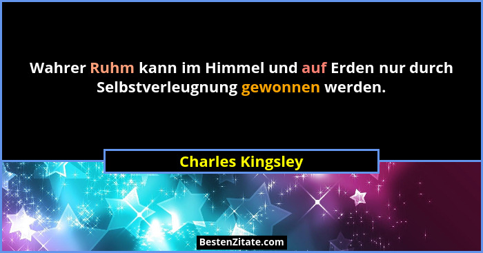 Wahrer Ruhm kann im Himmel und auf Erden nur durch Selbstverleugnung gewonnen werden.... - Charles Kingsley