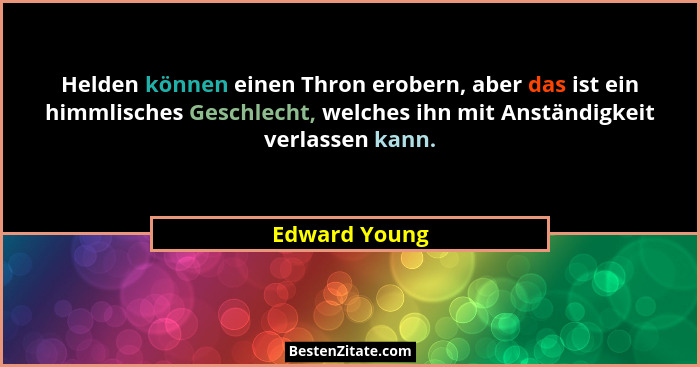 Helden können einen Thron erobern, aber das ist ein himmlisches Geschlecht, welches ihn mit Anständigkeit verlassen kann.... - Edward Young