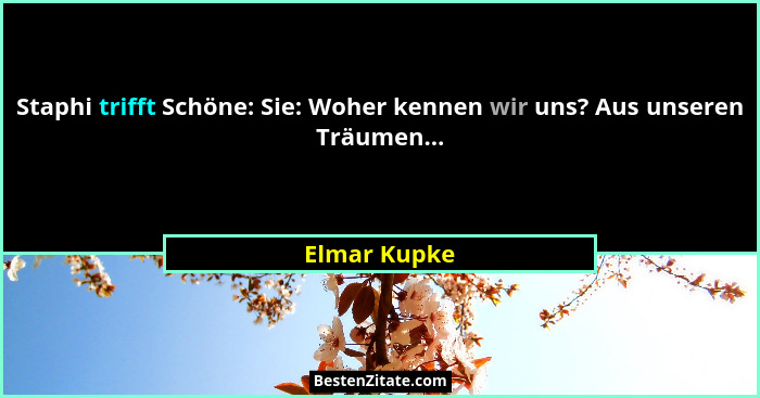 Staphi trifft Schöne: Sie: Woher kennen wir uns? Aus unseren Träumen...... - Elmar Kupke