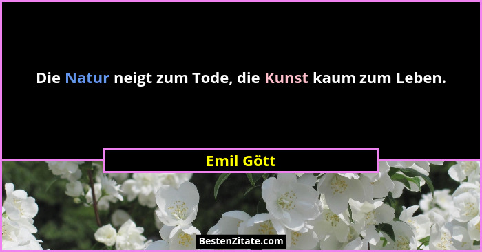 Die Natur neigt zum Tode, die Kunst kaum zum Leben.... - Emil Gött