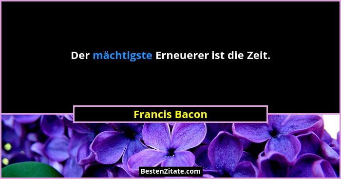 Der mächtigste Erneuerer ist die Zeit.... - Francis Bacon