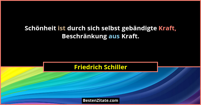 Schönheit ist durch sich selbst gebändigte Kraft, Beschränkung aus Kraft.... - Friedrich Schiller