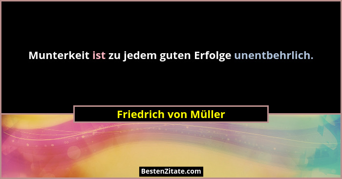 Munterkeit ist zu jedem guten Erfolge unentbehrlich.... - Friedrich von Müller