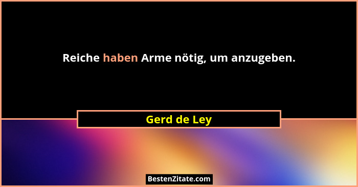 Reiche haben Arme nötig, um anzugeben.... - Gerd de Ley