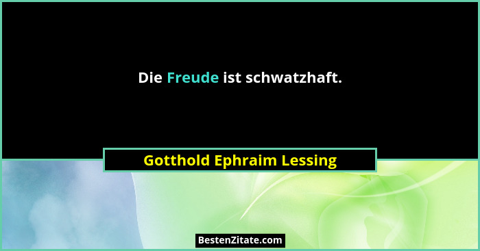 Die Freude ist schwatzhaft.... - Gotthold Ephraim Lessing