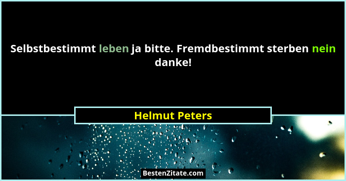 Selbstbestimmt leben ja bitte. Fremdbestimmt sterben nein danke!... - Helmut Peters