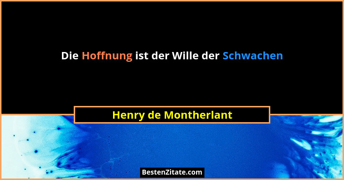 Die Hoffnung ist der Wille der Schwachen... - Henry de Montherlant