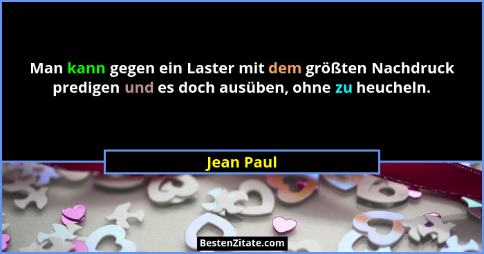 Man kann gegen ein Laster mit dem größten Nachdruck predigen und es doch ausüben, ohne zu heucheln.... - Jean Paul