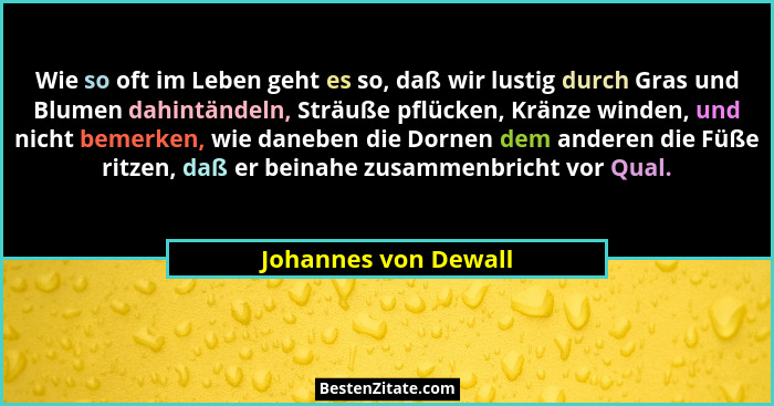 Wie so oft im Leben geht es so, daß wir lustig durch Gras und Blumen dahintändeln, Sträuße pflücken, Kränze winden, und nicht be... - Johannes von Dewall