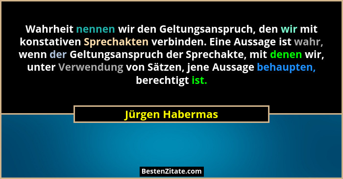 Wahrheit nennen wir den Geltungsanspruch, den wir mit konstativen Sprechakten verbinden. Eine Aussage ist wahr, wenn der Geltungsans... - Jürgen Habermas
