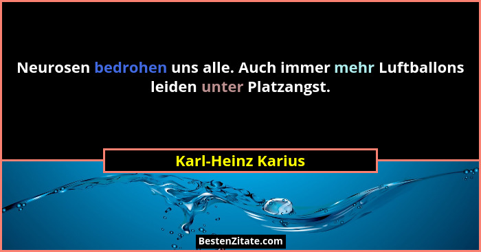 Neurosen bedrohen uns alle. Auch immer mehr Luftballons leiden unter Platzangst.... - Karl-Heinz Karius