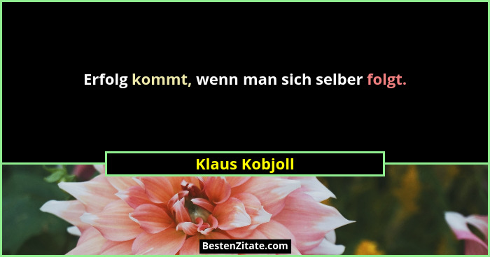 Erfolg kommt, wenn man sich selber folgt.... - Klaus Kobjoll