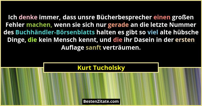 Ich denke immer, dass unsre Bücherbesprecher einen großen Fehler machen, wenn sie sich nur gerade an die letzte Nummer des Buchhändle... - Kurt Tucholsky