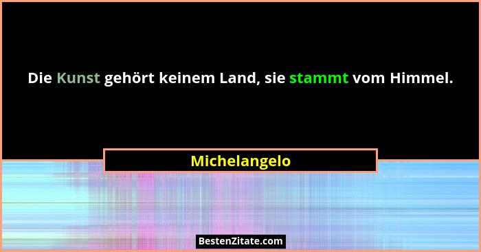 Die Kunst gehört keinem Land, sie stammt vom Himmel.... - Michelangelo
