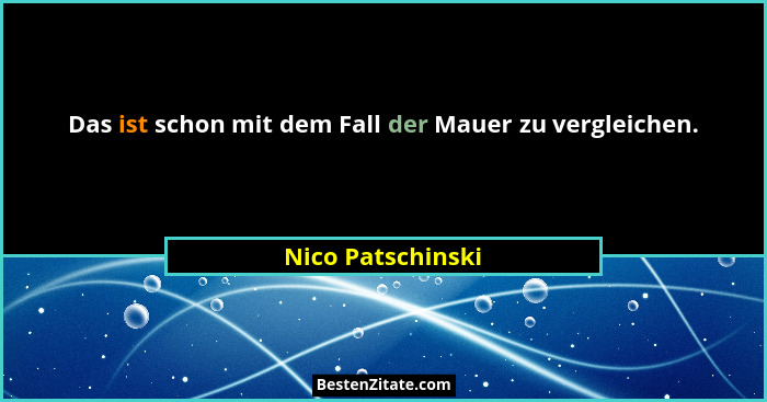 Das ist schon mit dem Fall der Mauer zu vergleichen.... - Nico Patschinski