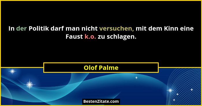 In der Politik darf man nicht versuchen, mit dem Kinn eine Faust k.o. zu schlagen.... - Olof Palme
