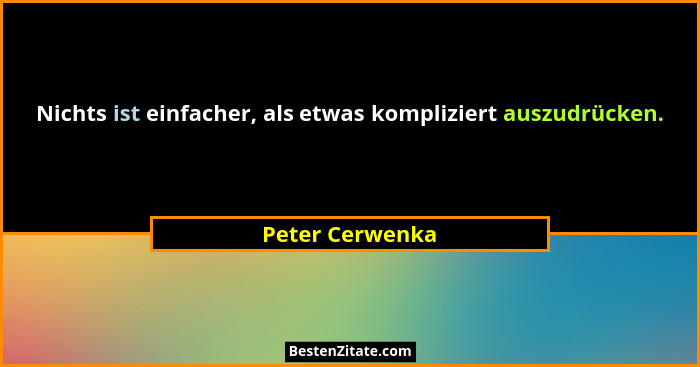 Nichts ist einfacher, als etwas kompliziert auszudrücken.... - Peter Cerwenka