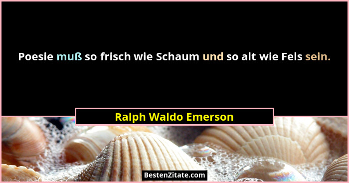 Poesie muß so frisch wie Schaum und so alt wie Fels sein.... - Ralph Waldo Emerson