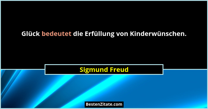 Glück bedeutet die Erfüllung von Kinderwünschen.... - Sigmund Freud