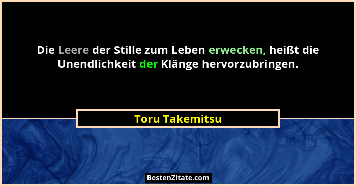 Die Leere der Stille zum Leben erwecken, heißt die Unendlichkeit der Klänge hervorzubringen.... - Toru Takemitsu