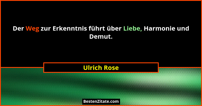 Der Weg zur Erkenntnis führt über Liebe, Harmonie und Demut.... - Ulrich Rose
