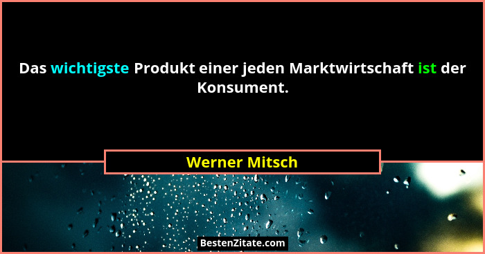 Das wichtigste Produkt einer jeden Marktwirtschaft ist der Konsument.... - Werner Mitsch