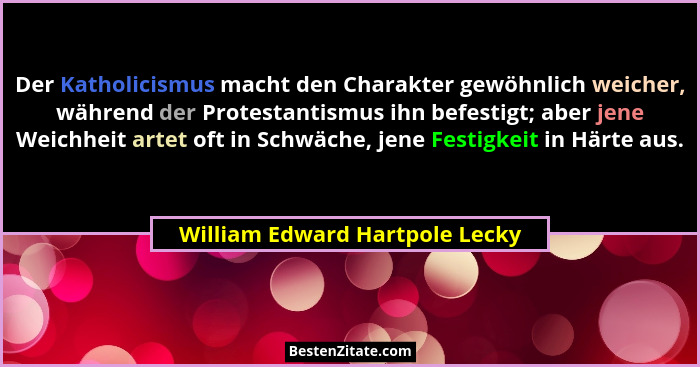 Der Katholicismus macht den Charakter gewöhnlich weicher, während der Protestantismus ihn befestigt; aber jene Weichhe... - William Edward Hartpole Lecky