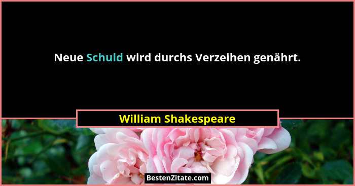 Neue Schuld wird durchs Verzeihen genährt.... - William Shakespeare
