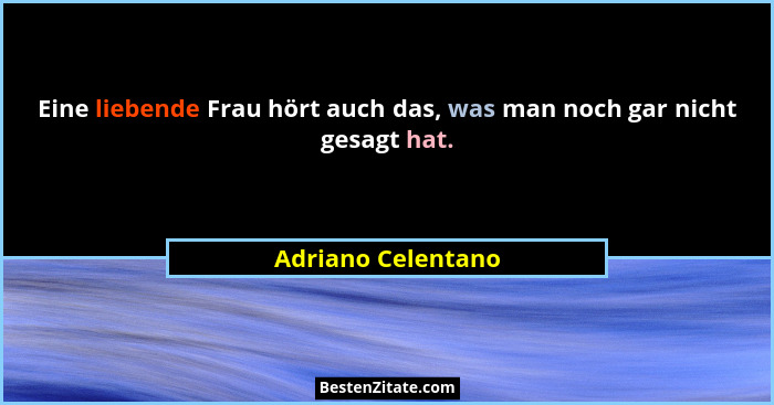 Eine liebende Frau hört auch das, was man noch gar nicht gesagt hat.... - Adriano Celentano