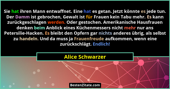 Sie hat ihren Mann entwaffnet. Eine hat es getan. Jetzt könnte es jede tun. Der Damm ist gebrochen, Gewalt ist für Frauen kein Tabu... - Alice Schwarzer