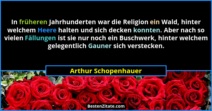 In früheren Jahrhunderten war die Religion ein Wald, hinter welchem Heere halten und sich decken konnten. Aber nach so vielen Fä... - Arthur Schopenhauer