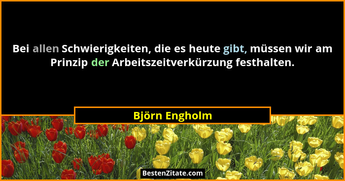 Bei allen Schwierigkeiten, die es heute gibt, müssen wir am Prinzip der Arbeitszeitverkürzung festhalten.... - Björn Engholm