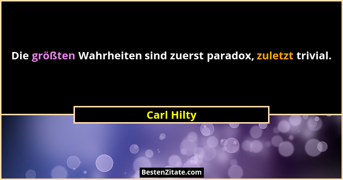 Die größten Wahrheiten sind zuerst paradox, zuletzt trivial.... - Carl Hilty